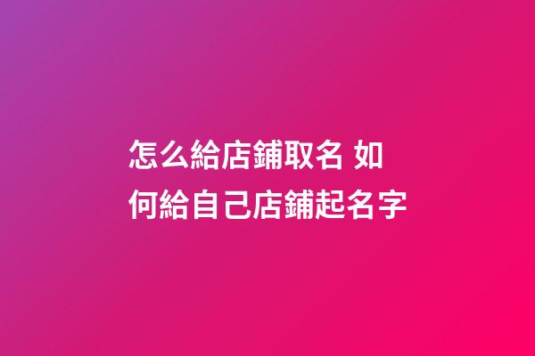怎么給店鋪取名 如何給自己店鋪起名字-第1張-店鋪起名-玄機派